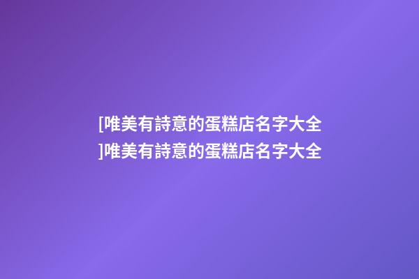 [唯美有詩意的蛋糕店名字大全]唯美有詩意的蛋糕店名字大全-第1張-店鋪起名-玄機派